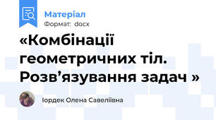 «Комбінації геометричних тіл. Розв’язування задач »