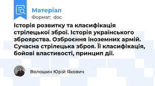 Історія розвитку та класифікація стрілецької зброї. Історія українського зброярства. Озброєння іноземних армій. Сучасна стрілецька зброя. Її класифікація, бойові властивості, принцип дії.