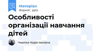 Особливості організації навчання дітей
