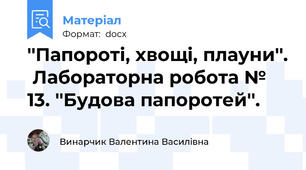 ''Папороті, хвощі, плауни''.  Лабораторна робота № 13. ''Будова папоротей''.