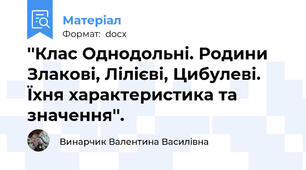 ''Клас Однодольні. Родини Злакові, Лілієві, Цибулеві. Їхня характеристика та значення''.