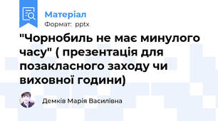 "Чорнобиль не має минулого часу" ( презентація для позакласного заходу чи виховної години)