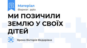 МИ ПОЗИЧИЛИ ЗЕМЛЮ У СВОЇХ ДІТЕЙ
