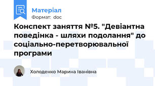 Конспект заняття №5. "Девіантна поведінка - шляхи подолання" до соціально-перетворювальної програми