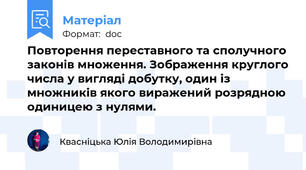 Повторення переставного та сполучного законів множення. Зображення круглого числа у вигляді добутку, один із множників якого виражений розрядною одиницею з нулями.