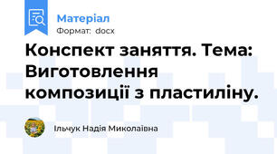 Конспект заняття. Тема: Виготовлення  композиції з пластиліну.