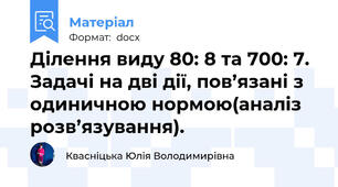 Ділення виду 80: 8 та 700: 7. Задачі на дві дії, пов’язані з одиничною нормою(аналіз розв’язування).