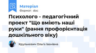 Психолого - педагогічний проект "Що вміють наші руки" (рання профорієнтація дошкільного віку)
