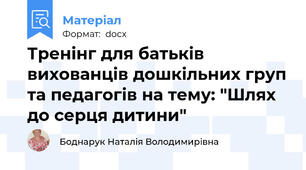 Тренінг для батьків вихованців дошкільних груп та педагогів на тему: "Шлях до серця дитини"