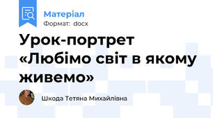 Урок-портрет «Любімо світ в якому живемо»