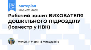 Робочий зошит ВИХОВАТЕЛЯ ДОШКІЛЬНОГО ПІДРОЗДІЛУ (1семестр у НВК)