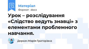 Урок – розслідування «Слідство ведуть знавці» з елементами проблемного навчання.