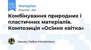 Комбінування природних і пластичних матеріалів. Композиція «Осіння квітка»