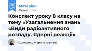 Конспект уроку 8 класу на тему «Узагальнення знань «Види радіоактивного розпаду. Ядерні реакції»