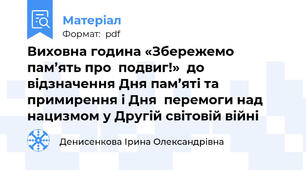 Виховна година «Збережемо пам’ять про  подвиг!»  до відзначення Дня пам’яті та примирення і Дня  перемоги над нацизмом у Другій світовій війні
