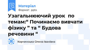 Узагальнюючий урокпо темам:“ Починаємо вивчати фізику ” та “ Будова речовини “