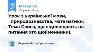 Урок з української мови,                    природознавства, математики. Тема Слова, що відповідають на питання хто що(іменники).