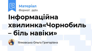 Інформаційна хвилинка«Чорнобиль – біль навіки»