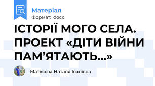 ІСТОРІЇ МОГО СЕЛА. ПРОЕКТ «ДІТИ ВІЙНИ ПАМ’ЯТАЮТЬ…»