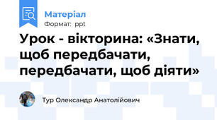 Урок - вікторина: «Знати, щоб передбачати, передбачати, щоб діяти»