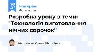 Розробка уроку з теми: "Технологія виготовлення нічних сорочок"