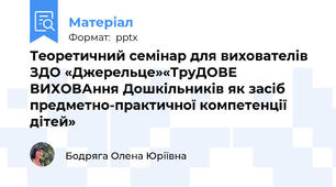 Теоретичний семінар для вихователів  ЗДО «Джерельце»«ТруДОВЕ ВИХОВАння Дошкільників як засіб предметно-практичної компетенції дітей»