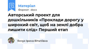 Авторський проект для дошкільників «Проклади дорогу у широкий світ, щоб на землі добра лишити слід» Перший етап