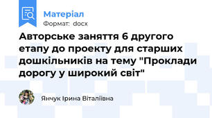 Авторське заняття 6 другого етапу до проекту для старших дошкільників на тему "Проклади дорогу у широкий світ"