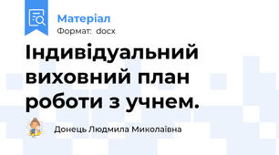 Індивідуальний виховний план роботи з учнем.