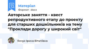 Авторське заняття - квест репродуктивного етапу до проекту для старших дошкільників на тему "Проклади дорогу у широкий світ"