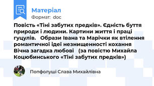 Повість «Тіні забутих предків». Єдність буття природи і людини. Картини життя і праці гуцулів.   Образи Івана та Марічки як втілення романтичної ідеї незнищенності кохання Вічна загадка любові   (за повістю Михайла Коцюбинського «Тіні забутих предків»)
