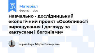 Навчально - дослідницький екологічний проект «Особливості вирощування і догляду за кактусами і бегоніями»