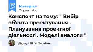 Конспект на тему: " Вибір об'єкта проектування . Планування проектної діяльності. Моделі аналоги "