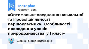 «Оптимальне поєднання навчальної та ігрової діяльності першокласника.  Особливості проведення уроків  природознавства  у 1 класі»