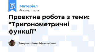 Проектна робота з теми: “Тригонометричні функції”
