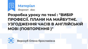 Розробка уроку по темі : "ВИБІР ПРОФЕСІЇ. ПЛАНИ НА МАЙБУТНЄ. УЗГОДЖЕННЯ ЧАСІВ В АНГЛІЙСЬКІЙ МОВІ (ПОВТОРЕННЯ )"