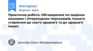 Практична робота. Обговорення по¬ведінки казкових і літературних персонажів, їхнього ставлення до свого здоров'я та до здоров'я інших