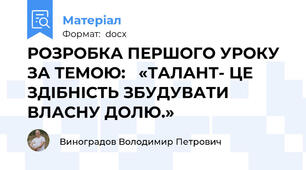 РОЗРОБКА ПЕРШОГО УРОКУ ЗА ТЕМОЮ:   «ТАЛАНТ- ЦЕ ЗДІБНІСТЬ ЗБУДУВАТИ ВЛАСНУ ДОЛЮ.»