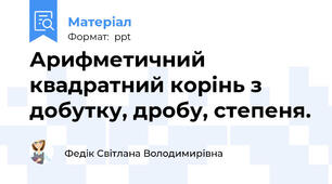 Арифметичний квадратний корінь з добутку, дробу, степеня.