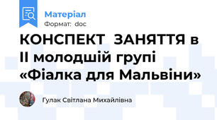 КОНСПЕКТ	ЗАНЯТТЯ в II молодшій групі   «Фіалка для Мальвіни»