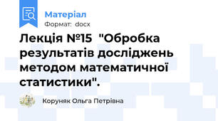 Лекція №15  "Обробка результатів досліджень методом математичної статистики".