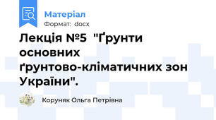 Лекція №5  "Ґрунти основних ґрунтово-кліматичних зон України".