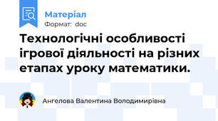 Технологічні особливості ігрової діяльності на різних етапах уроку математики.