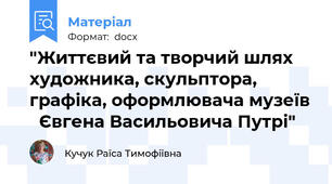 "Життєвий та творчий шлях художника, скульптора, графіка, оформлювача музеїв   Євгена Васильовича Путрі"