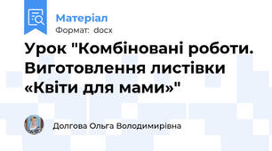 Урок "Комбіновані роботи. Виготовлення листівки «Квіти для мами»"