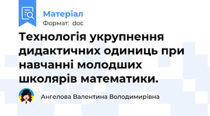 Технологія укрупнення дидактичних одиниць при навчанні молодших школярів математики.