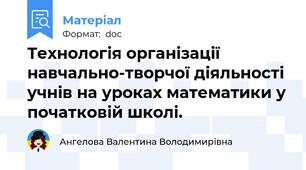 Технологія організації навчально-творчої діяльності учнів на уроках математики у початковій школі.