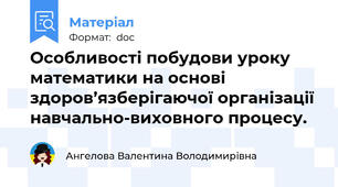 Особливості побудови уроку математики на основі здоров’язберігаючої організації навчально-виховного процесу.