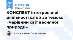 КОНСПЕКТ інтегрованої  діяльності дітей за темою: «Чарівний світ весняної природи»