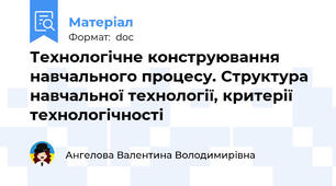 Технологічне конструювання навчального процесу. Структура навчальної технології, критерії технологічності